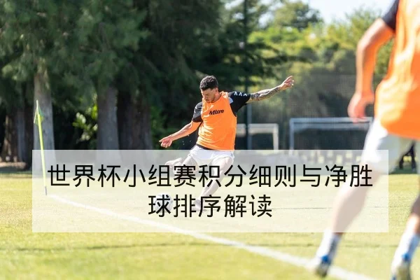 世界杯小组赛积分细则与净胜球排序解读