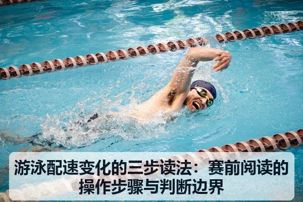 游泳配速变化的三步读法：赛前阅读的操作步骤与判断边界